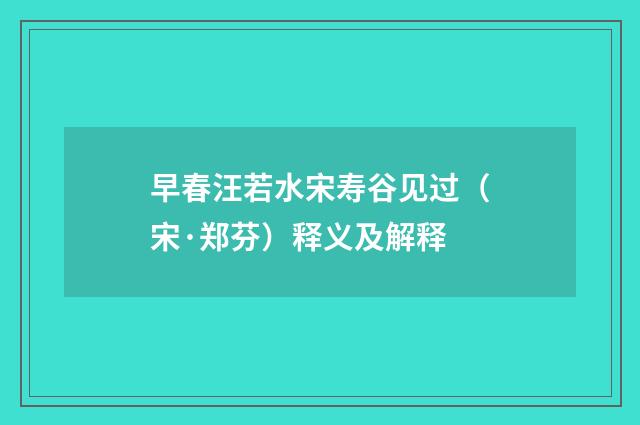 早春汪若水宋寿谷见过（宋·郑芬）释义及解释