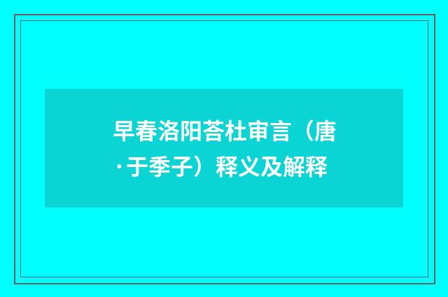 早春洛阳荅杜审言（唐·于季子）释义及解释