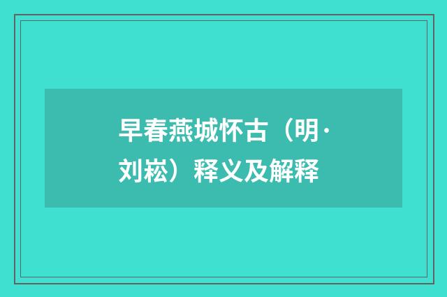 早春燕城怀古（明·刘崧）释义及解释
