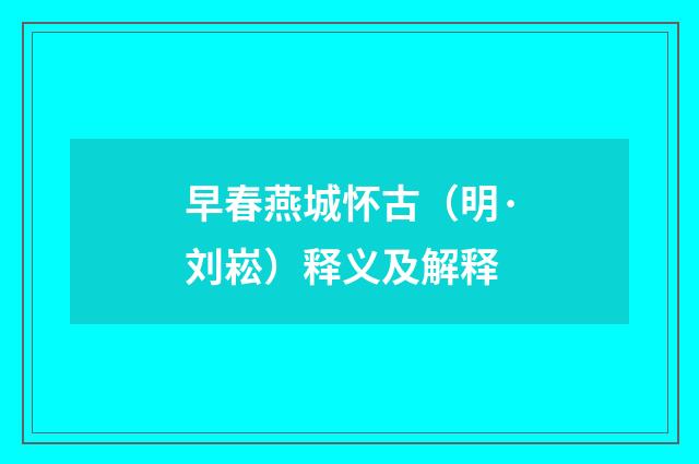 早春燕城怀古（明·刘崧）释义及解释