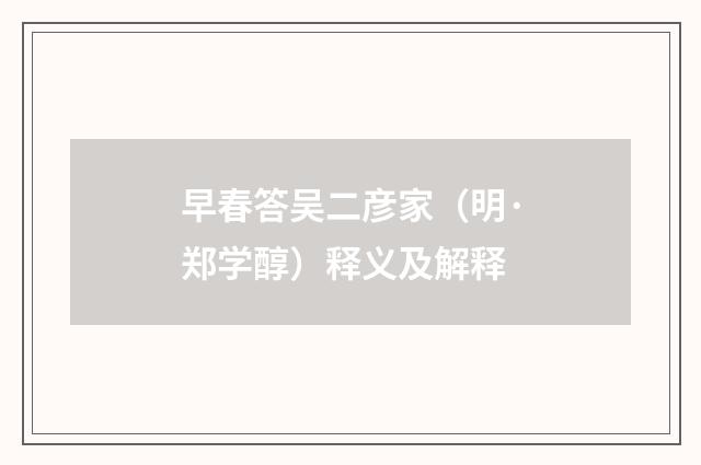 早春答吴二彦家（明·郑学醇）释义及解释