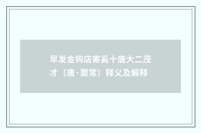 早发金钩店寄奚十唐大二茂才（唐·窦常）释义及解释