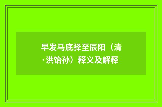 早发马底驿至辰阳（清·洪饴孙）释义及解释