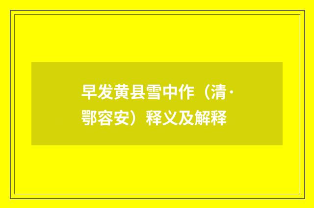 早发黄县雪中作（清·鄂容安）释义及解释