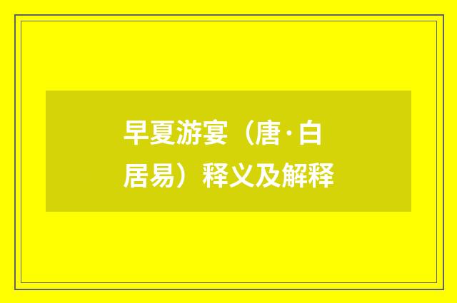 早夏游宴（唐·白居易）释义及解释