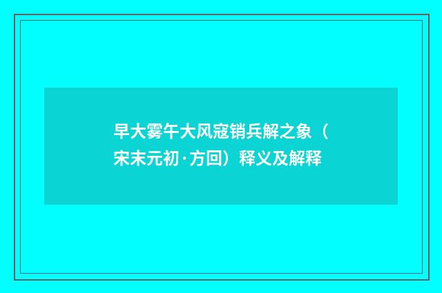 早大雾午大风寇销兵解之象（宋末元初·方回）释义及解释