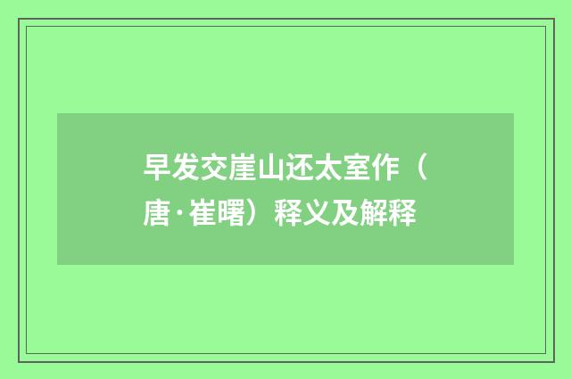 早发交崖山还太室作（唐·崔曙）释义及解释