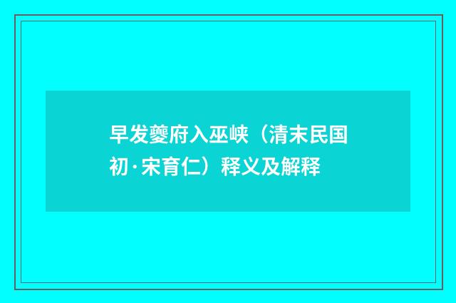 早发夔府入巫峡（清末民国初·宋育仁）释义及解释