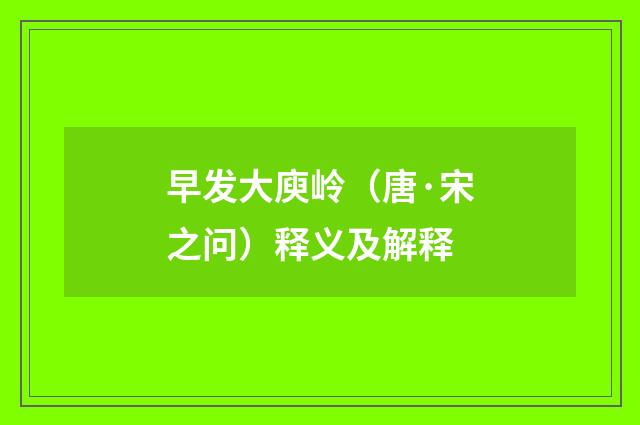 早发大庾岭（唐·宋之问）释义及解释