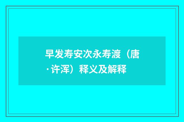 早发寿安次永寿渡（唐·许浑）释义及解释