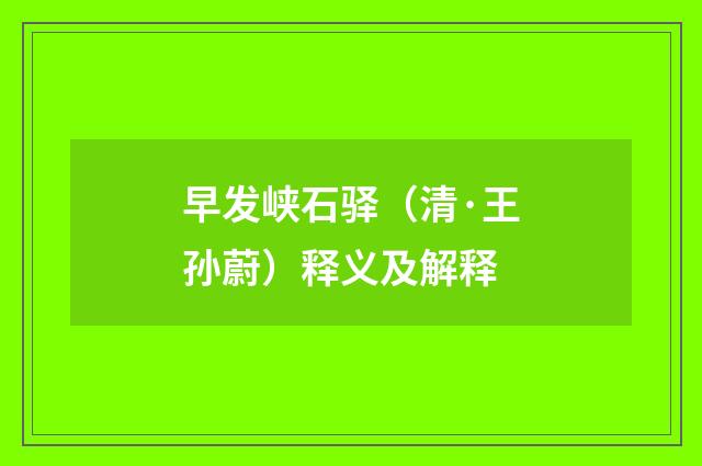 早发峡石驿（清·王孙蔚）释义及解释