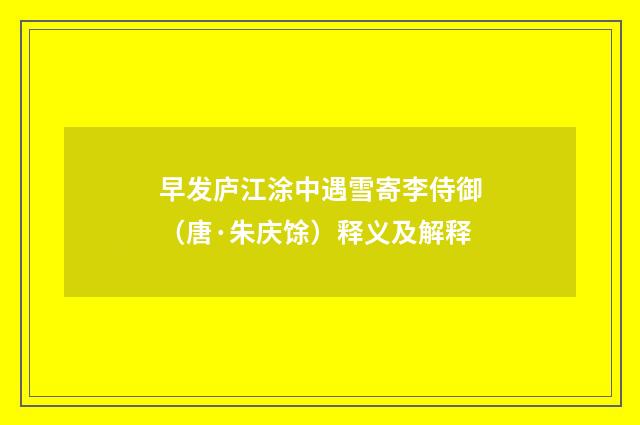 早发庐江涂中遇雪寄李侍御（唐·朱庆馀）释义及解释