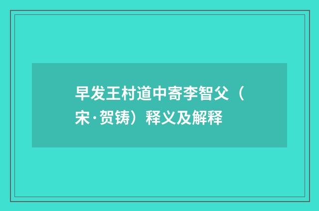 早发王村道中寄李智父（宋·贺铸）释义及解释