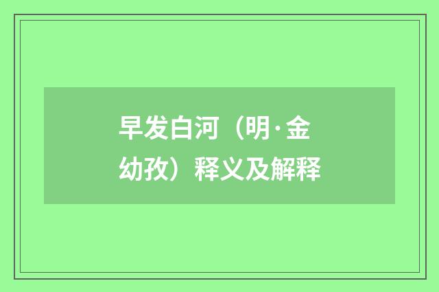早发白河（明·金幼孜）释义及解释
