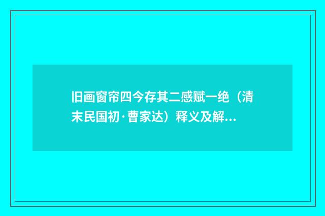 旧画窗帘四今存其二感赋一绝（清末民国初·曹家达）释义及解释
