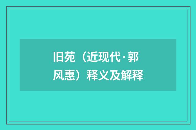 旧苑（近现代·郭风惠）释义及解释