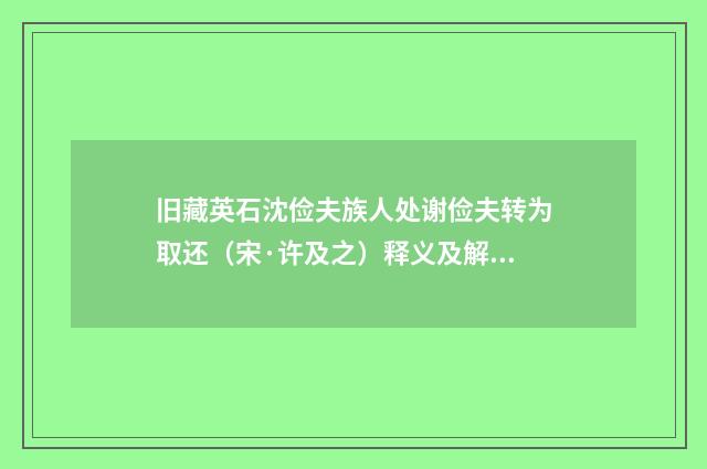 旧藏英石沈俭夫族人处谢俭夫转为取还（宋·许及之）释义及解释