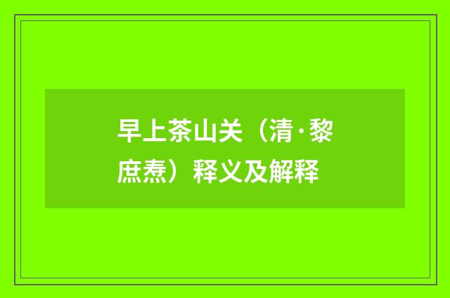 早上茶山关（清·黎庶焘）释义及解释