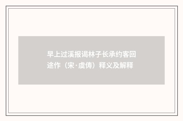 早上过溪报谒林子长承约客回途作（宋·虞俦）释义及解释