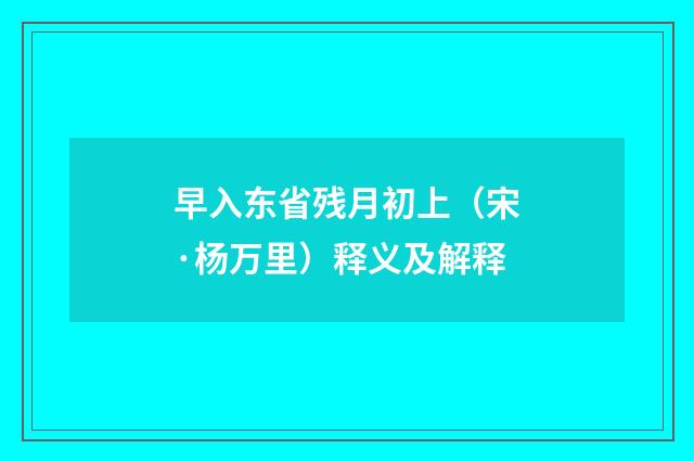 早入东省残月初上（宋·杨万里）释义及解释
