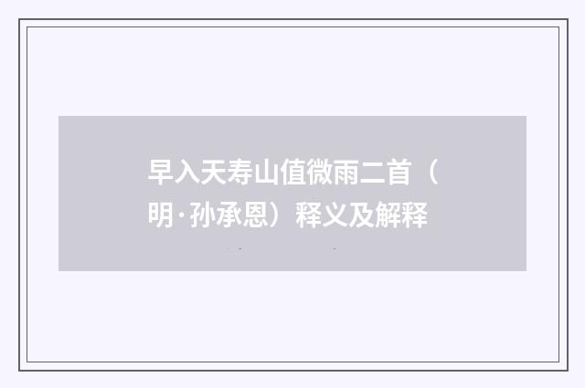 早入天寿山值微雨二首（明·孙承恩）释义及解释