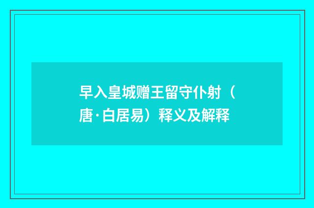 早入皇城赠王留守仆射（唐·白居易）释义及解释