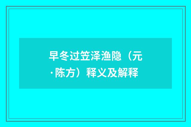 早冬过笠泽渔隐（元·陈方）释义及解释
