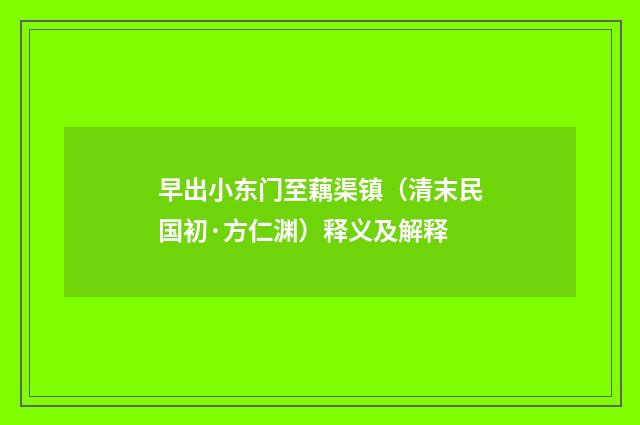早出小东门至藕渠镇（清末民国初·方仁渊）释义及解释