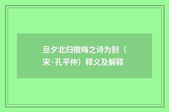 旦夕北归徵晦之诗为别（宋·孔平仲）释义及解释