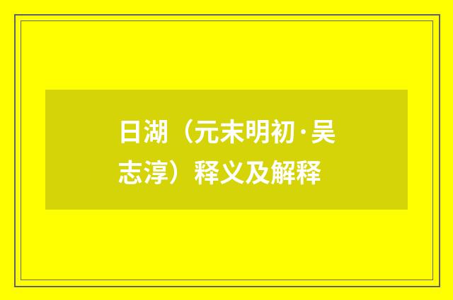 日湖（元末明初·吴志淳）释义及解释