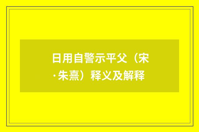 日用自警示平父（宋·朱熹）释义及解释