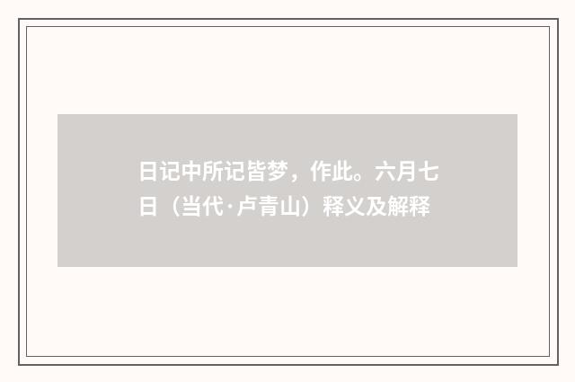 日记中所记皆梦，作此。六月七日（当代·卢青山）释义及解释