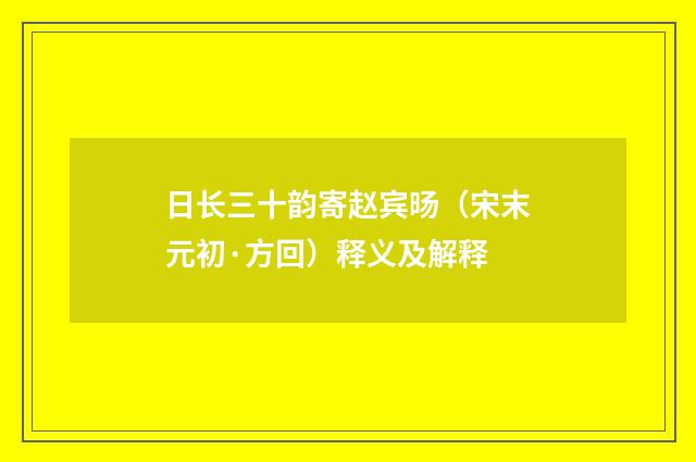 日长三十韵寄赵宾旸（宋末元初·方回）释义及解释