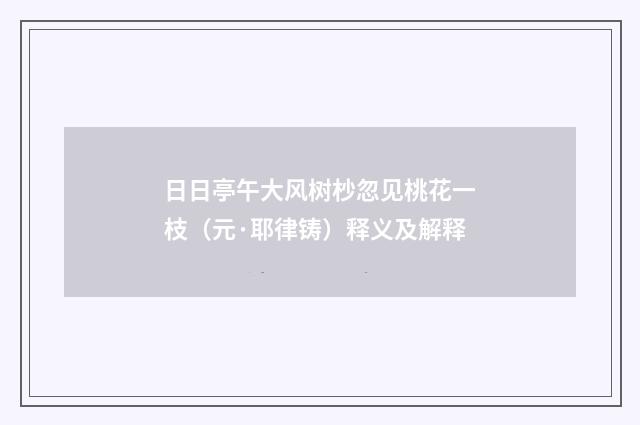 日日亭午大风树杪忽见桃花一枝（元·耶律铸）释义及解释