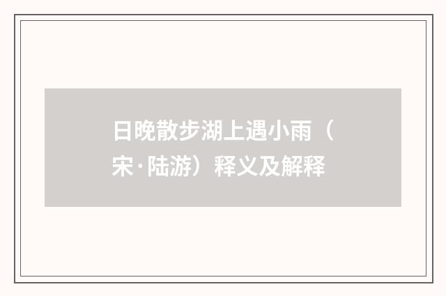 日晚散步湖上遇小雨（宋·陆游）释义及解释