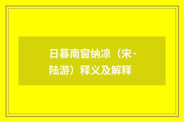 日暮南窗纳凉（宋·陆游）释义及解释