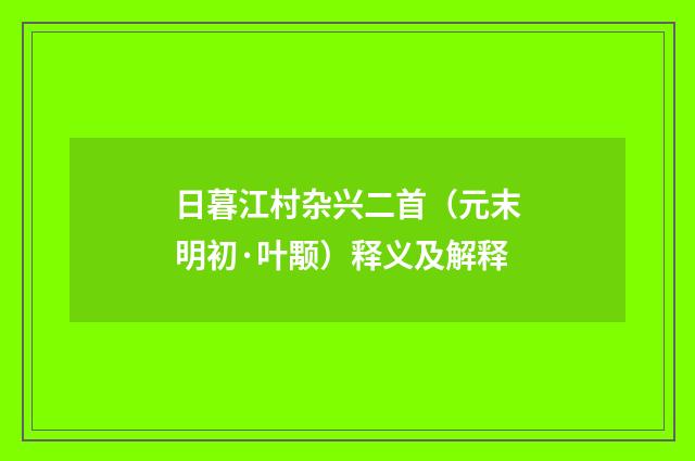 日暮江村杂兴二首（元末明初·叶颙）释义及解释