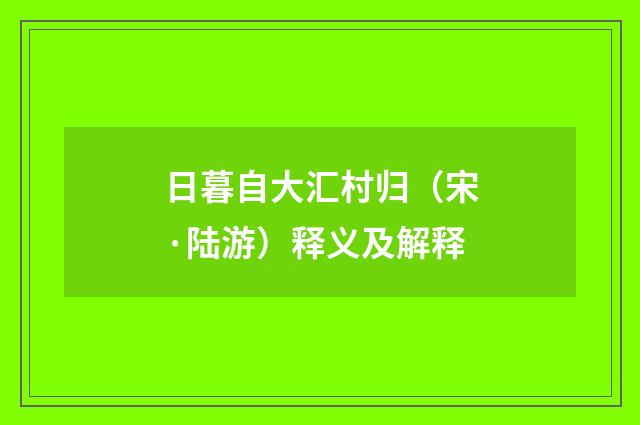 日暮自大汇村归（宋·陆游）释义及解释