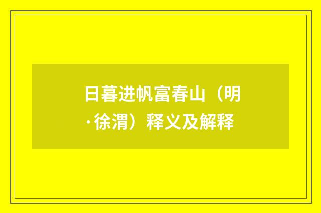 日暮进帆富春山（明·徐渭）释义及解释