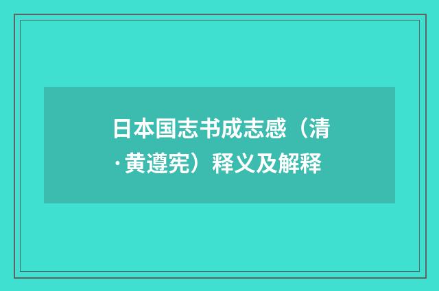日本国志书成志感（清·黄遵宪）释义及解释