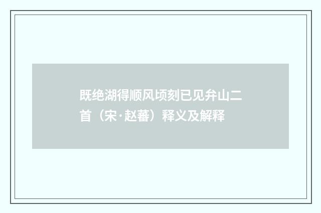 既绝湖得顺风顷刻已见弁山二首（宋·赵蕃）释义及解释