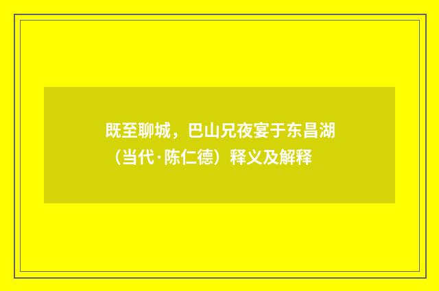 既至聊城，巴山兄夜宴于东昌湖（当代·陈仁德）释义及解释