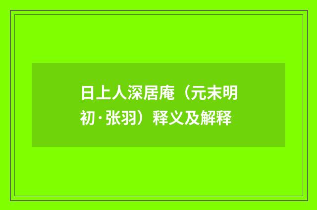 日上人深居庵（元末明初·张羽）释义及解释