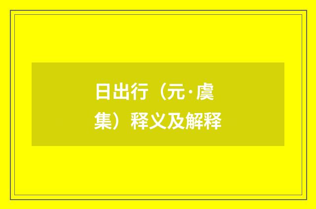 日出行（元·虞集）释义及解释