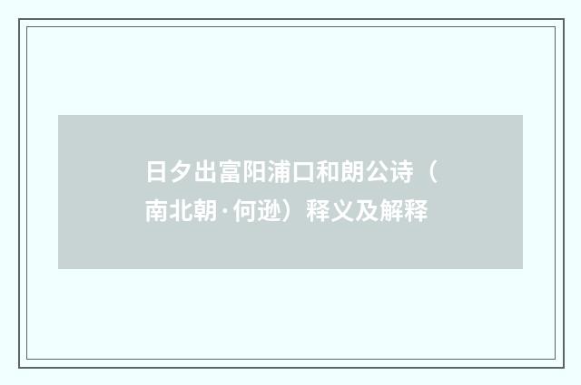 日夕出富阳浦口和朗公诗（南北朝·何逊）释义及解释