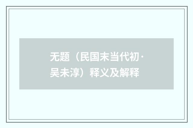 无题（民国末当代初·吴未淳）释义及解释