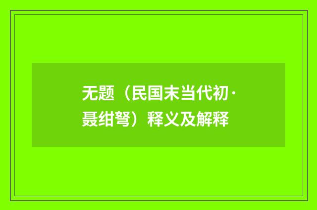 无题（民国末当代初·聂绀弩）释义及解释