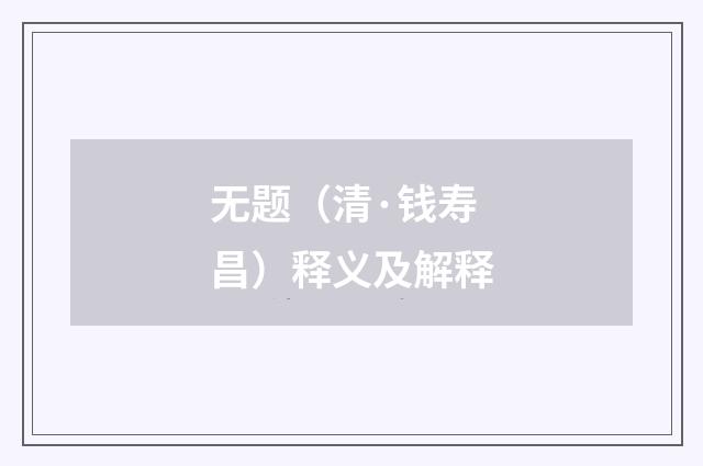 无题（清·钱寿昌）释义及解释
