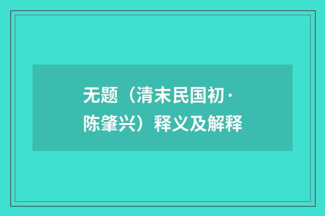 无题（清末民国初·陈肇兴）释义及解释