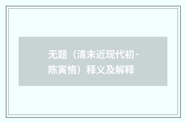 无题（清末近现代初·陈寅恪）释义及解释
